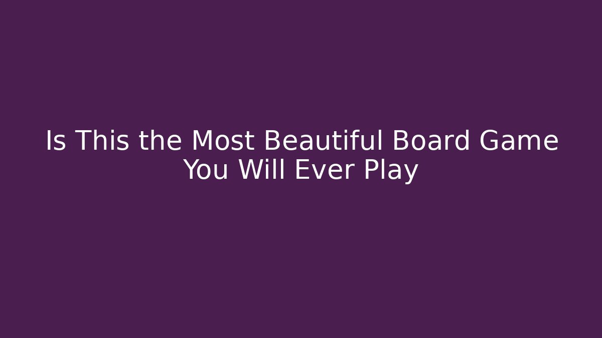 Is This the Most Beautiful Board Game You Will Ever Play