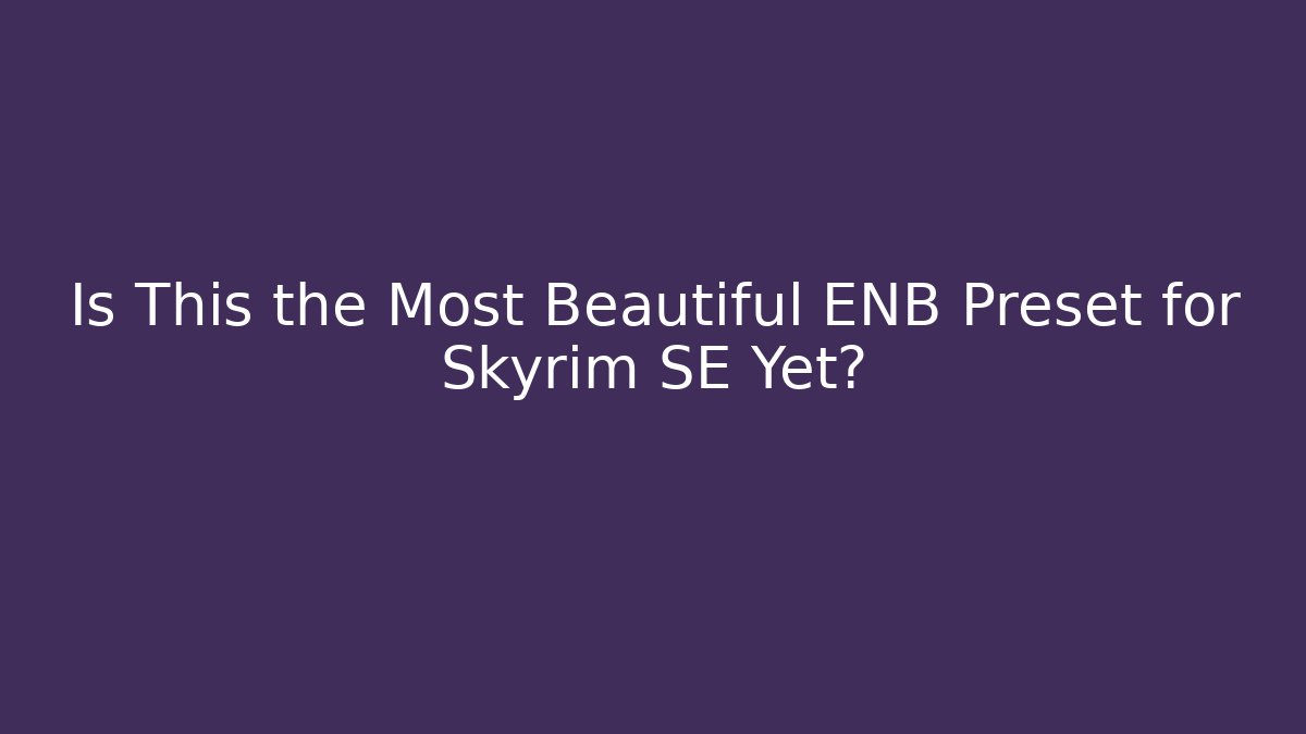 Is This the Most Beautiful ENB Preset for Skyrim SE Yet?