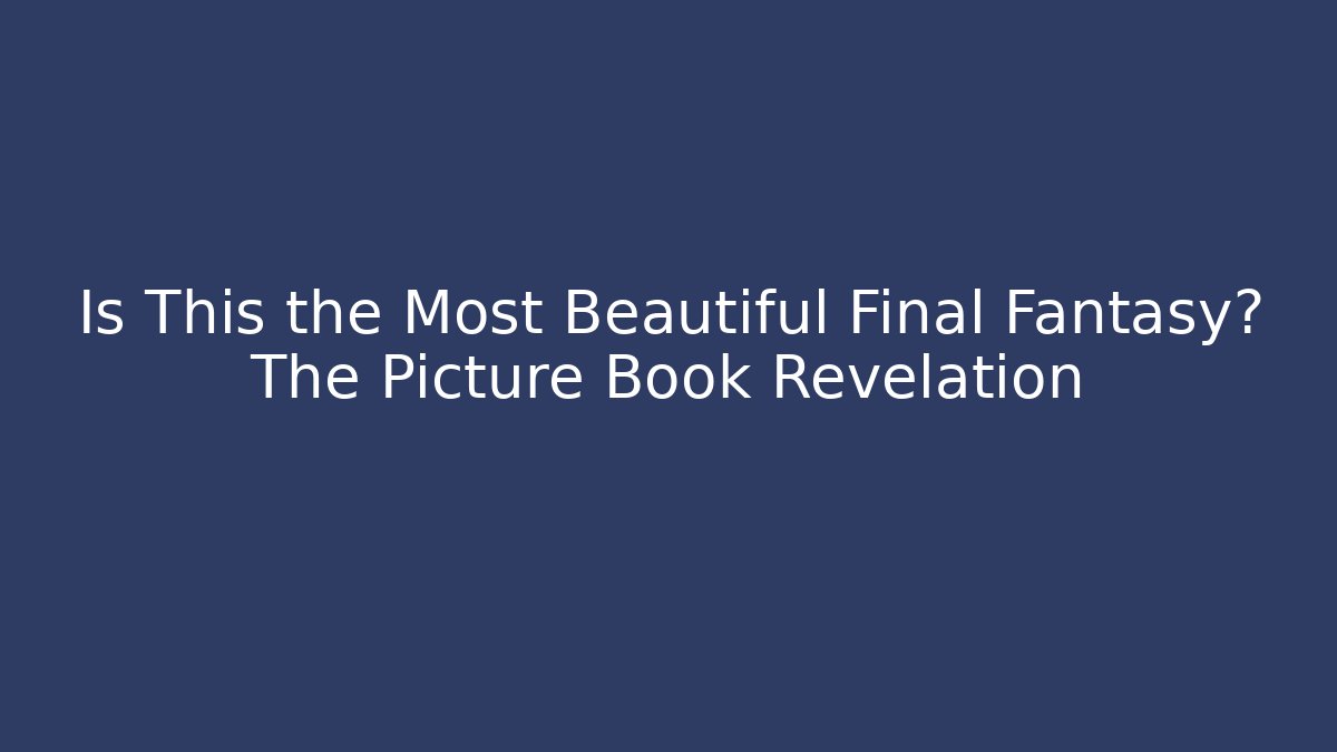 Is This the Most Beautiful Final Fantasy? The Picture Book Revelation