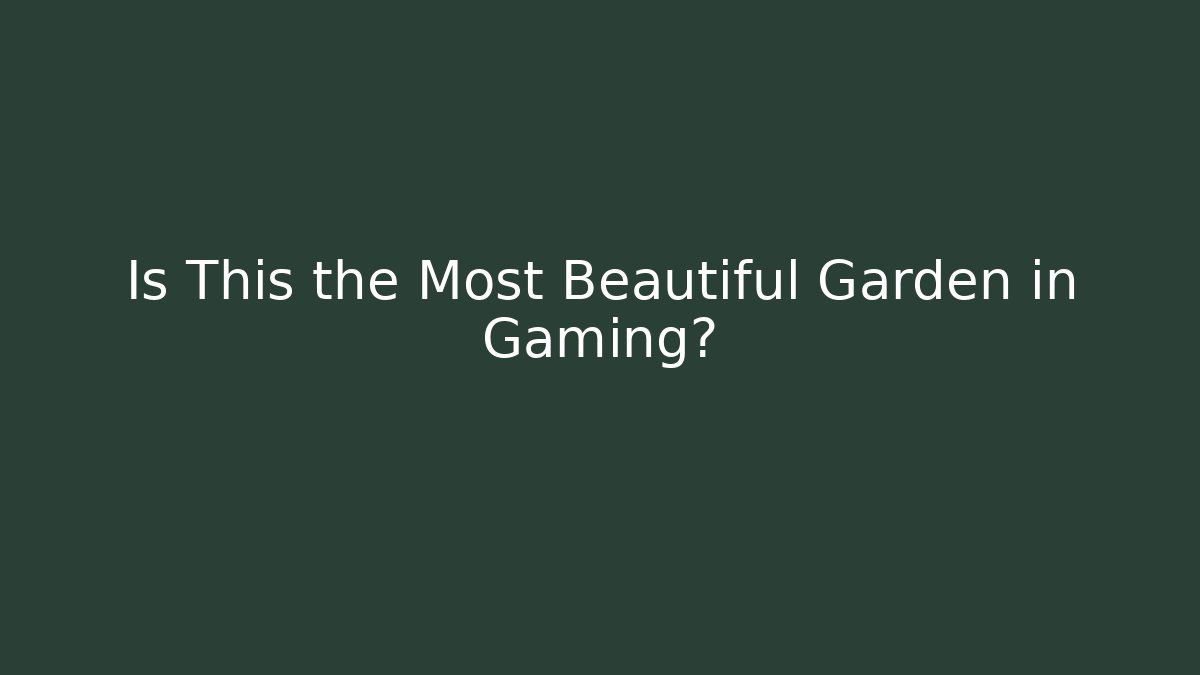 Is This the Most Beautiful Garden in Gaming?