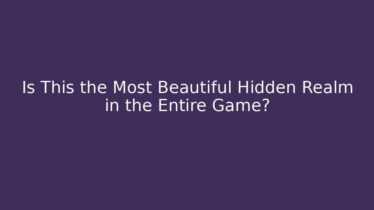 Is This the Most Beautiful Hidden Realm in the Entire Game?
