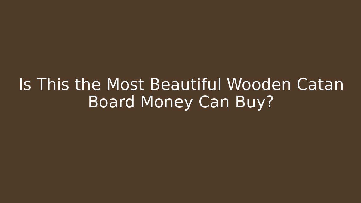 Is This the Most Beautiful Wooden Catan Board Money Can Buy?
