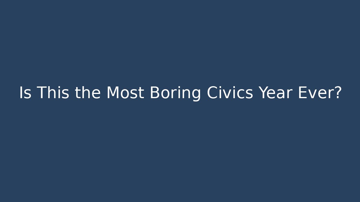 Is This the Most Boring Civics Year Ever? - Create More Assets