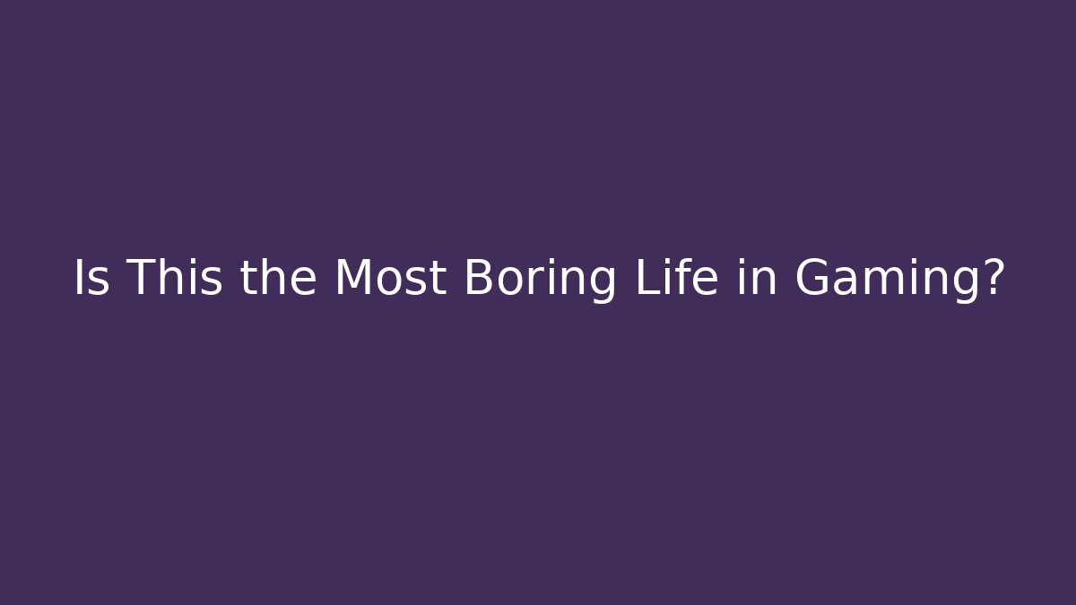 Is This the Most Boring Life in Gaming?