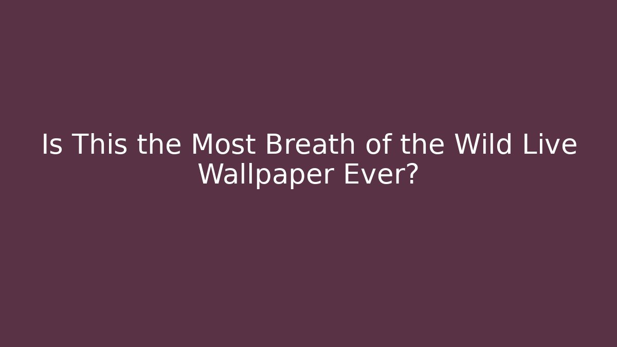 Is This the Most Breath of the Wild Live Wallpaper Ever?