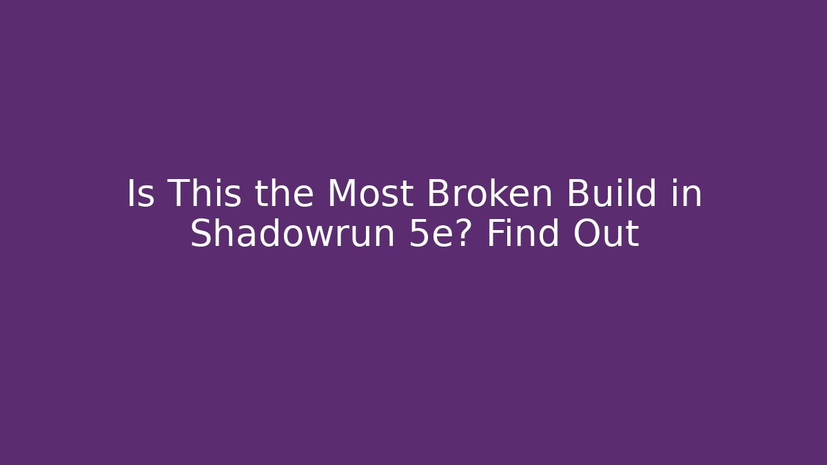 Is This the Most Broken Build in Shadowrun 5e? Find Out - Create More Assets