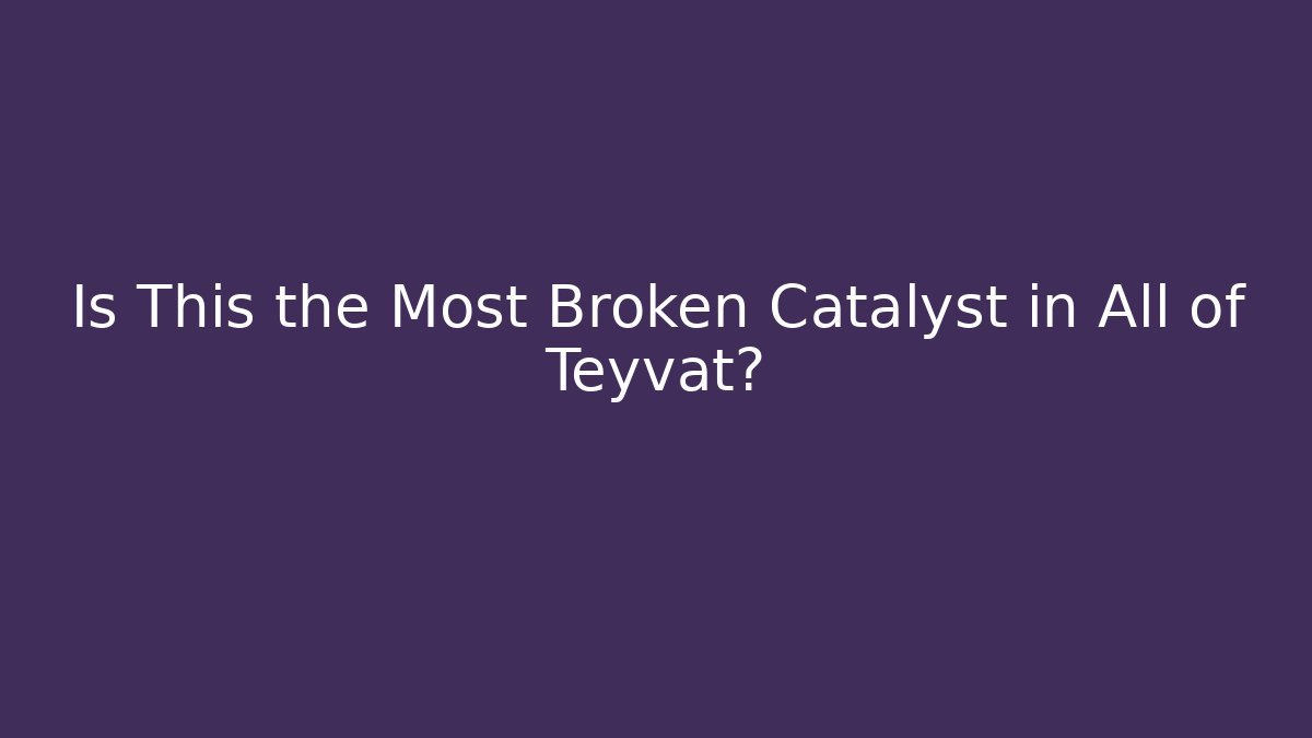 Is This the Most Broken Catalyst in All of Teyvat?