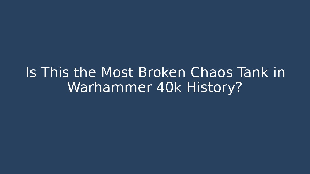 Is This the Most Broken Chaos Tank in Warhammer 40k History?