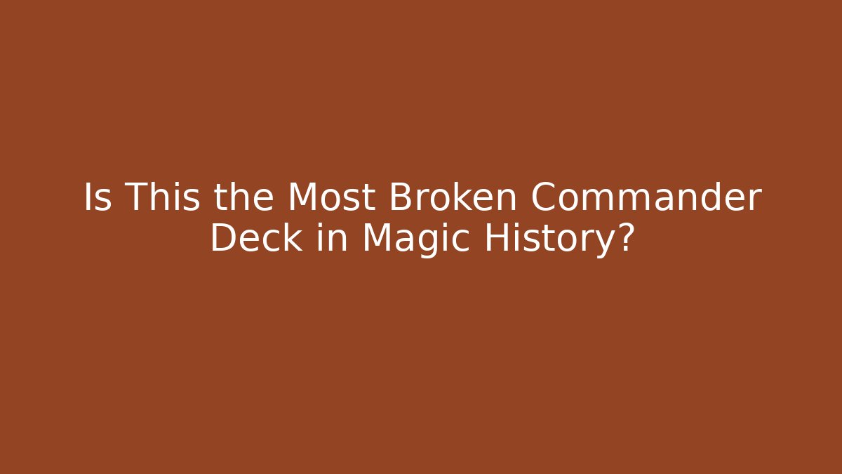 Is This the Most Broken Commander Deck in Magic History? - Create More Assets