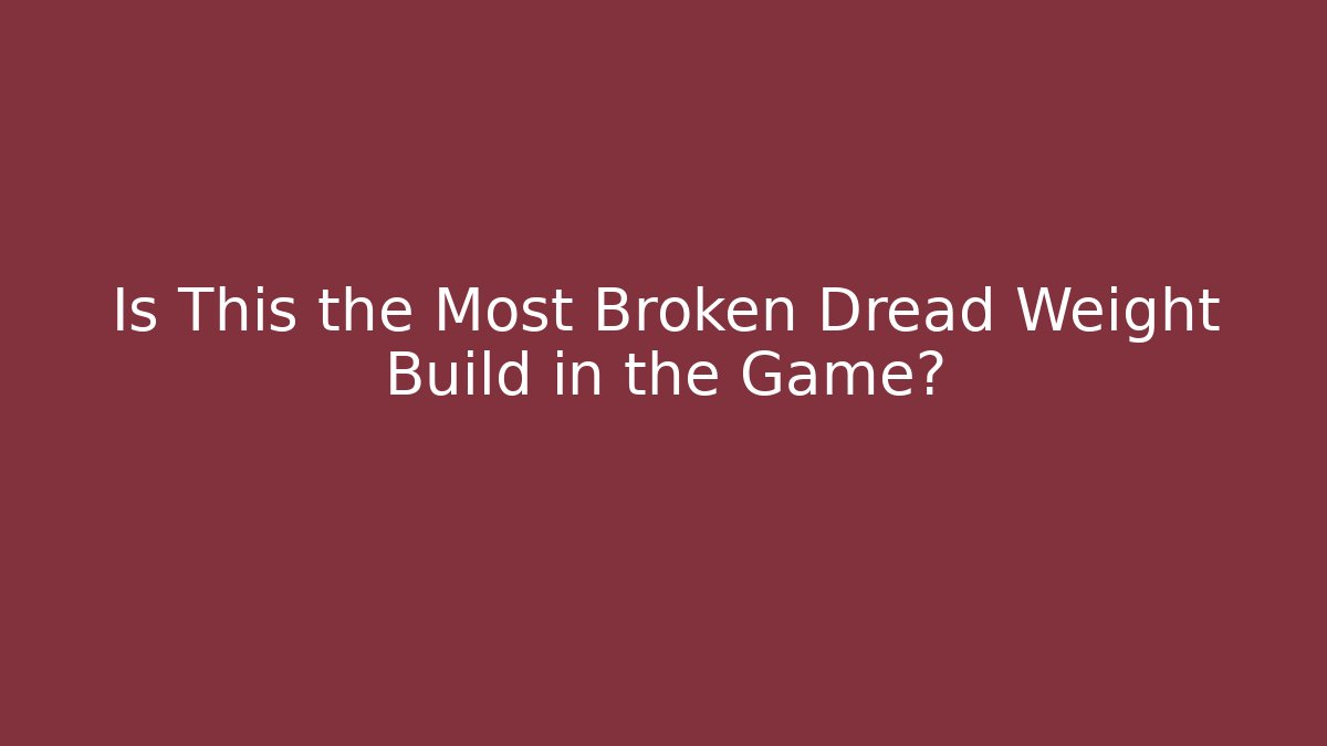 Is This the Most Broken Dread Weight Build in the Game? - Create More Assets