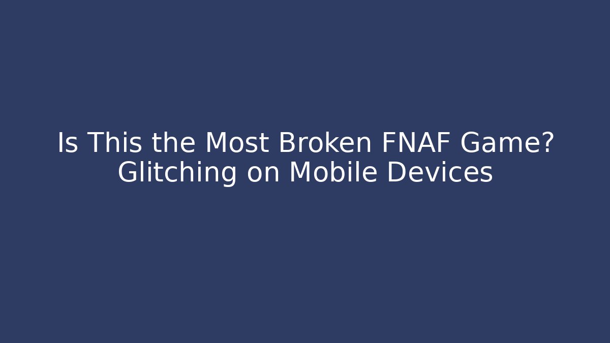 Is This the Most Broken FNAF Game? Glitching on Mobile Devices