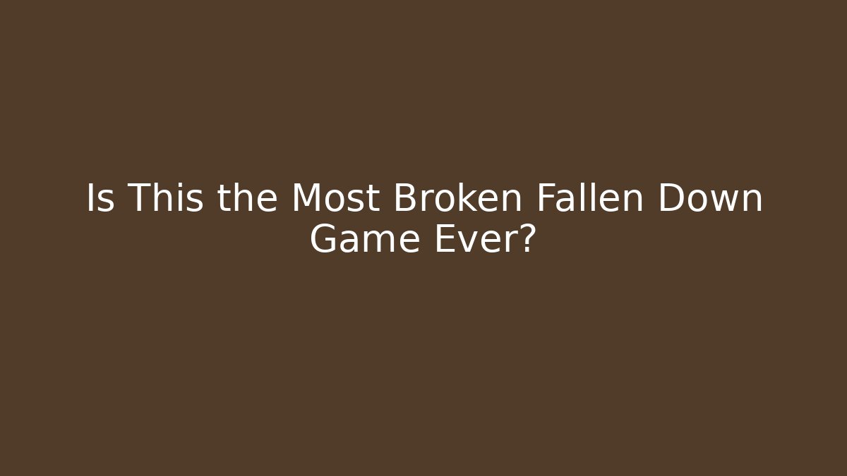 Is This the Most Broken Fallen Down Game Ever?