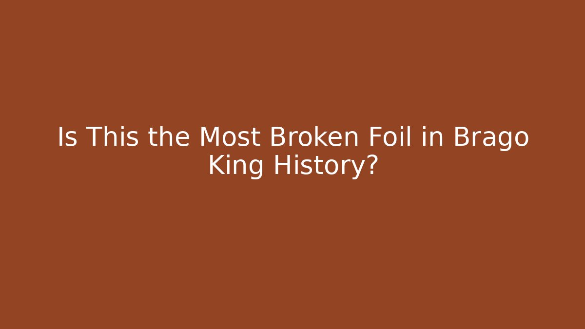 Is This the Most Broken Foil in Brago King History?