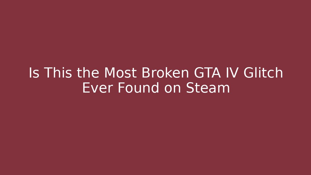Is This the Most Broken GTA IV Glitch Ever Found on Steam