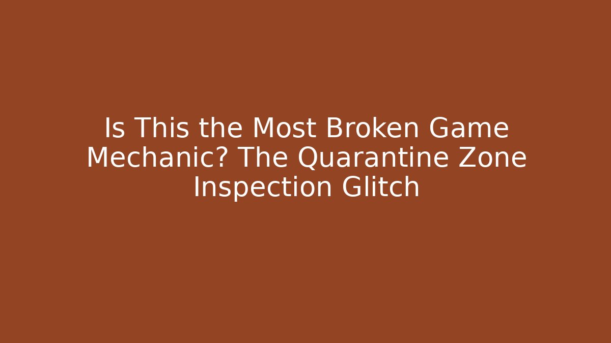 Is This the Most Broken Game Mechanic? The Quarantine Zone Inspection Glitch