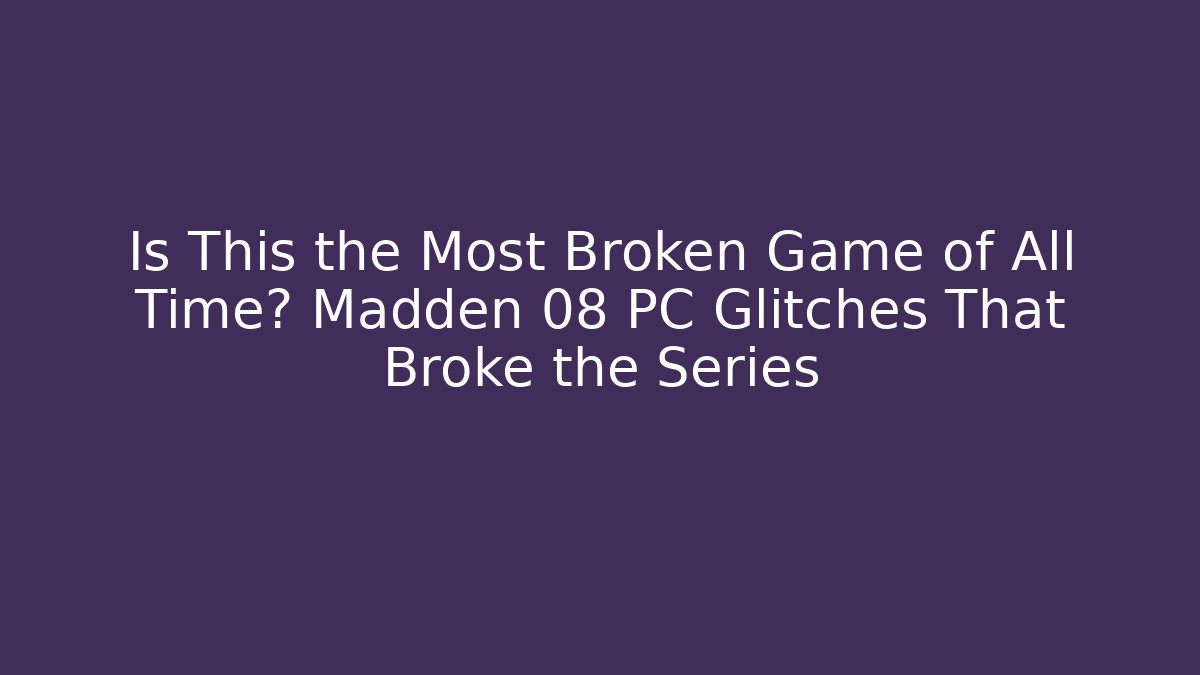 Is This the Most Broken Game of All Time? Madden 08 PC Glitches That Broke the Series