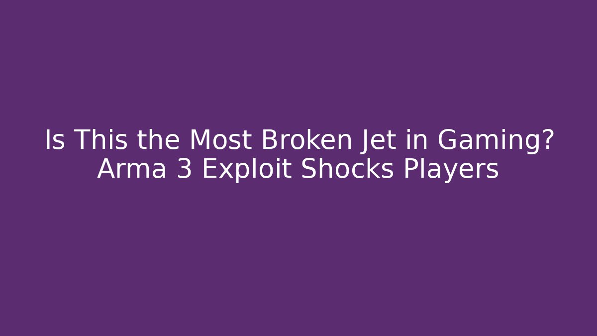 Is This the Most Broken Jet in Gaming? Arma 3 Exploit Shocks Players