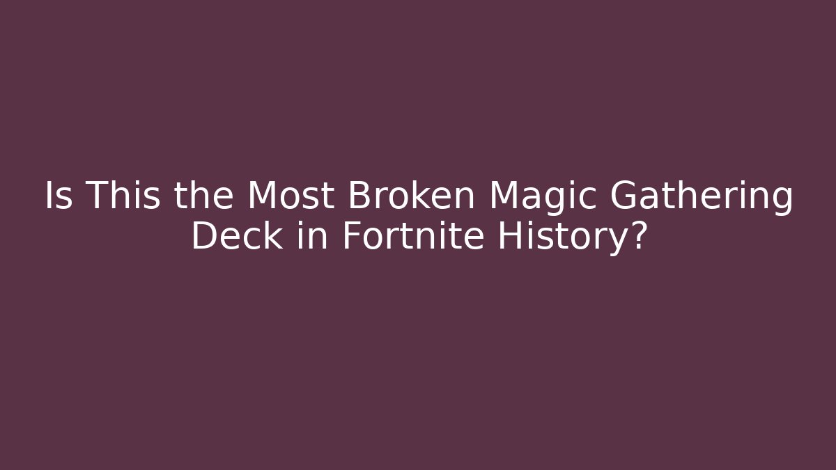 Is This the Most Broken Magic Gathering Deck in Fortnite History?