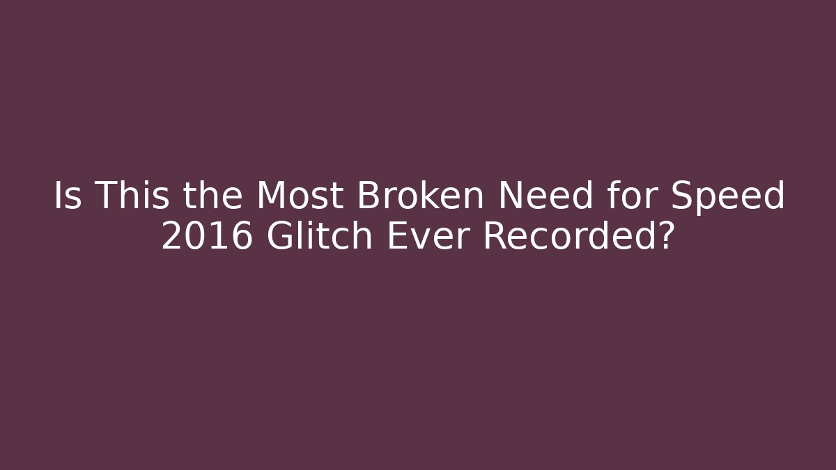 Is This the Most Broken Need for Speed 2016 Glitch Ever Recorded? - Create More Assets