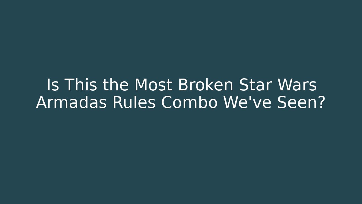 Is This the Most Broken Star Wars Armadas Rules Combo We've Seen?