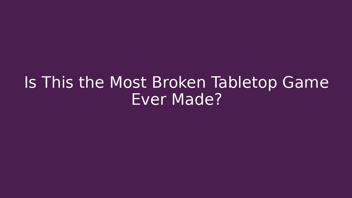 Is This the Most Broken Tabletop Game Ever Made? - Create More Assets