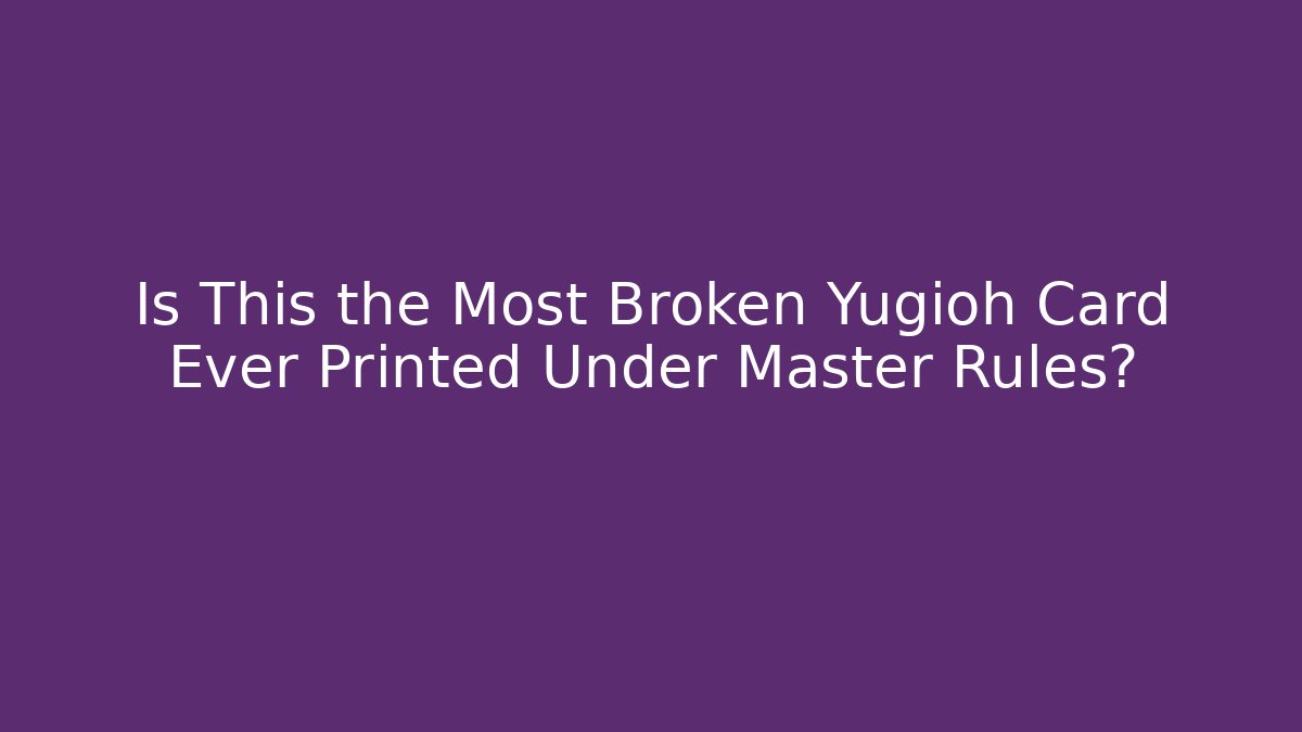 Is This the Most Broken Yugioh Card Ever Printed Under Master Rules?