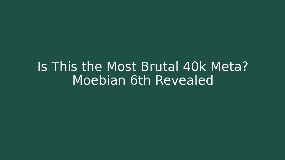 Is This the Most Brutal 40k Meta? Moebian 6th Revealed