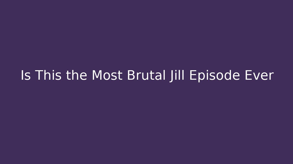 Is This the Most Brutal Jill Episode Ever