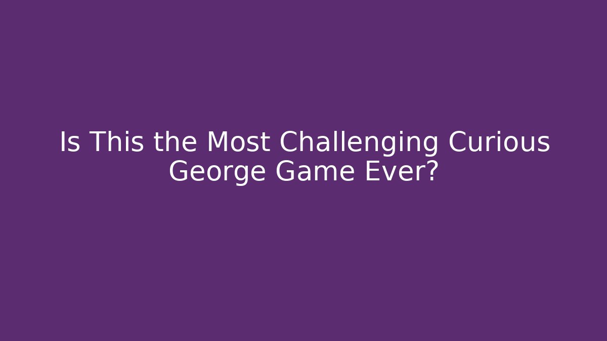 Is This the Most Challenging Curious George Game Ever? - Create More Assets