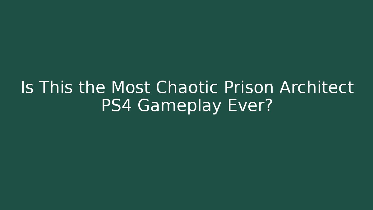 Is This the Most Chaotic Prison Architect PS4 Gameplay Ever?