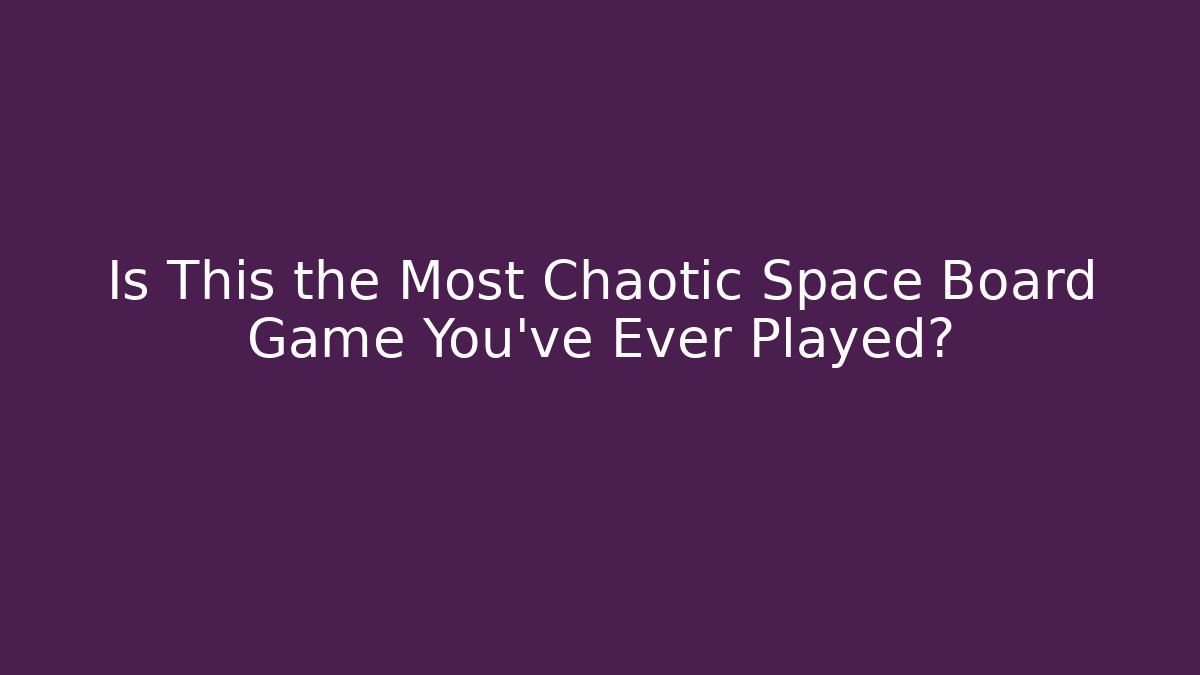 Is This the Most Chaotic Space Board Game You've Ever Played?