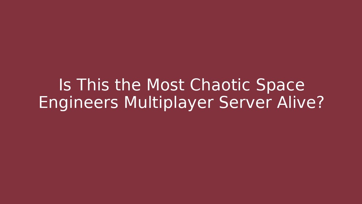 Is This the Most Chaotic Space Engineers Multiplayer Server Alive?