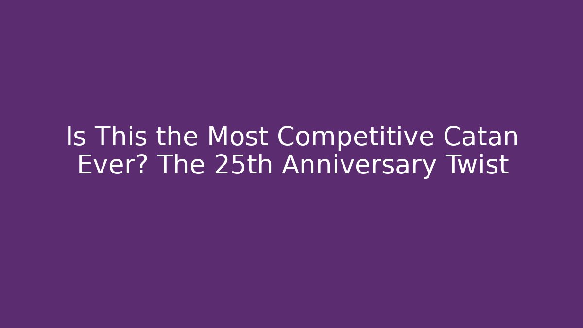 Is This the Most Competitive Catan Ever? The 25th Anniversary Twist