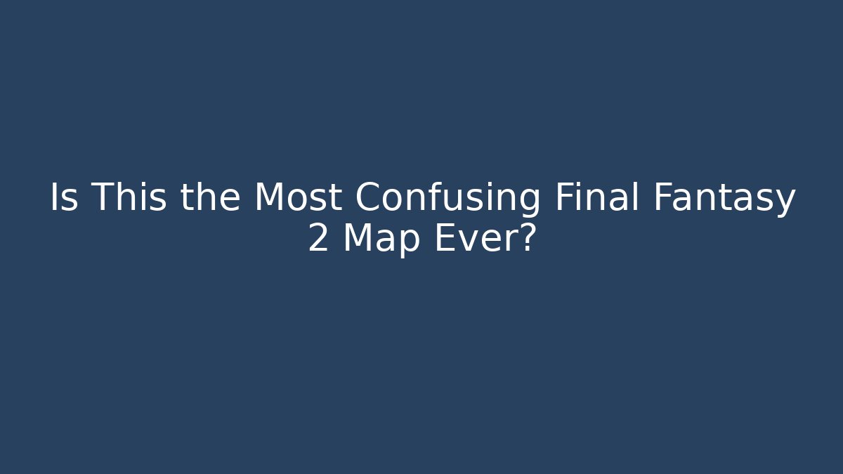 Is This the Most Confusing Final Fantasy 2 Map Ever? - Create More Assets