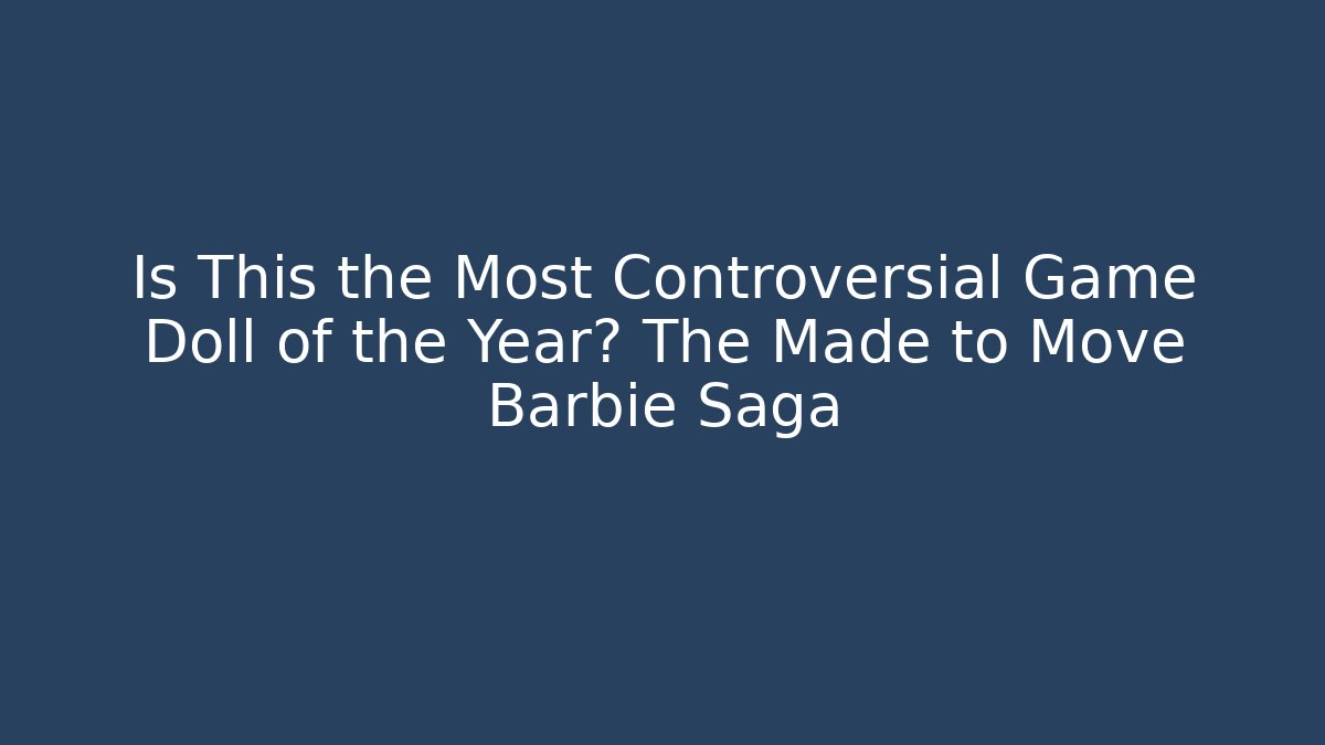 Is This the Most Controversial Game Doll of the Year? The Made to Move Barbie Saga