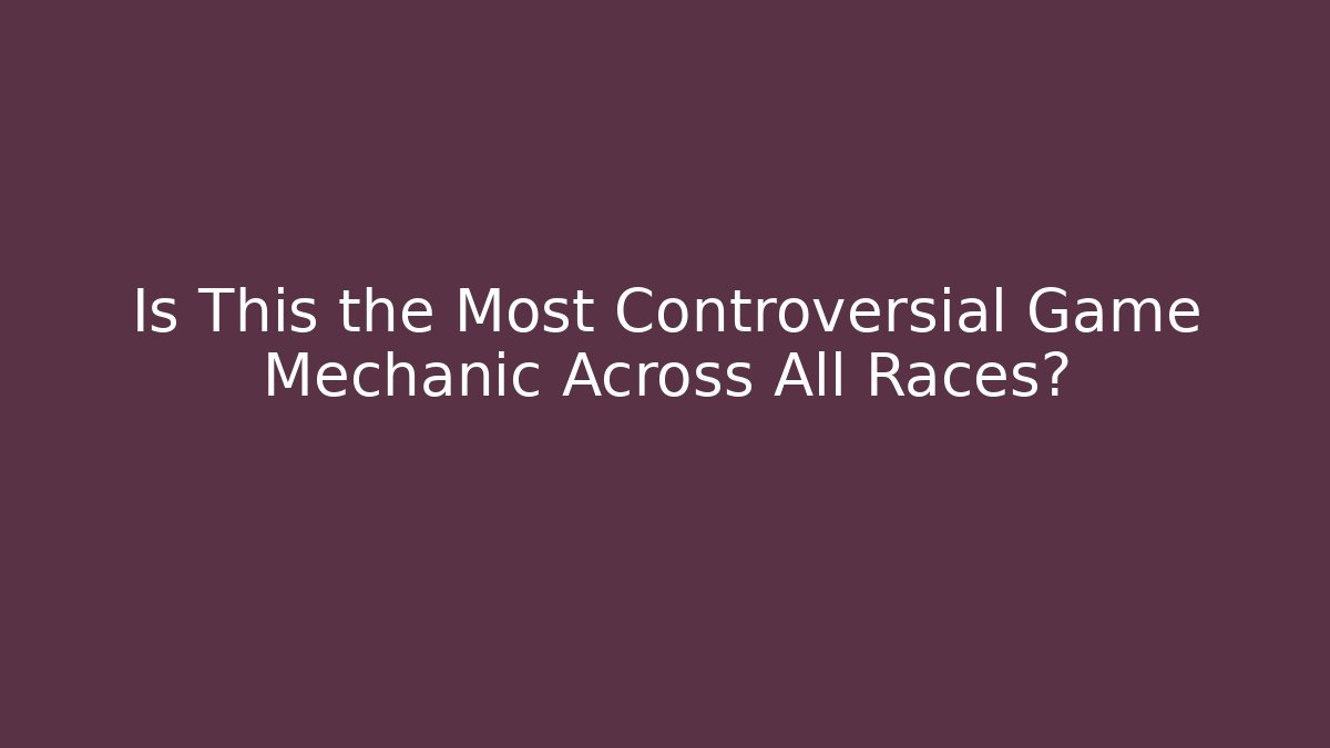 Is This the Most Controversial Game Mechanic Across All Races?
