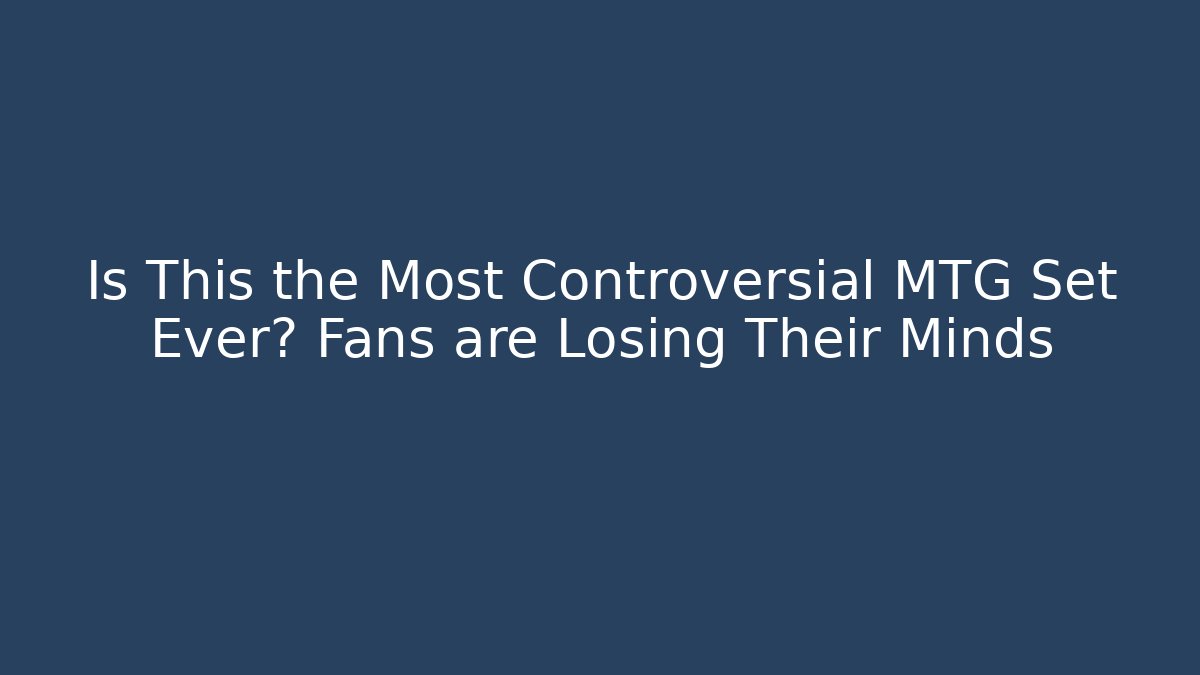 Is This the Most Controversial MTG Set Ever? Fans are Losing Their Minds