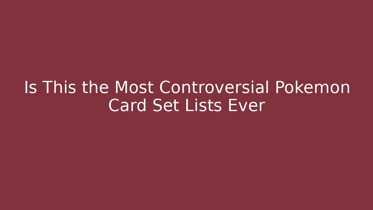 Is This the Most Controversial Pokemon Card Set Lists Ever - Create More Assets