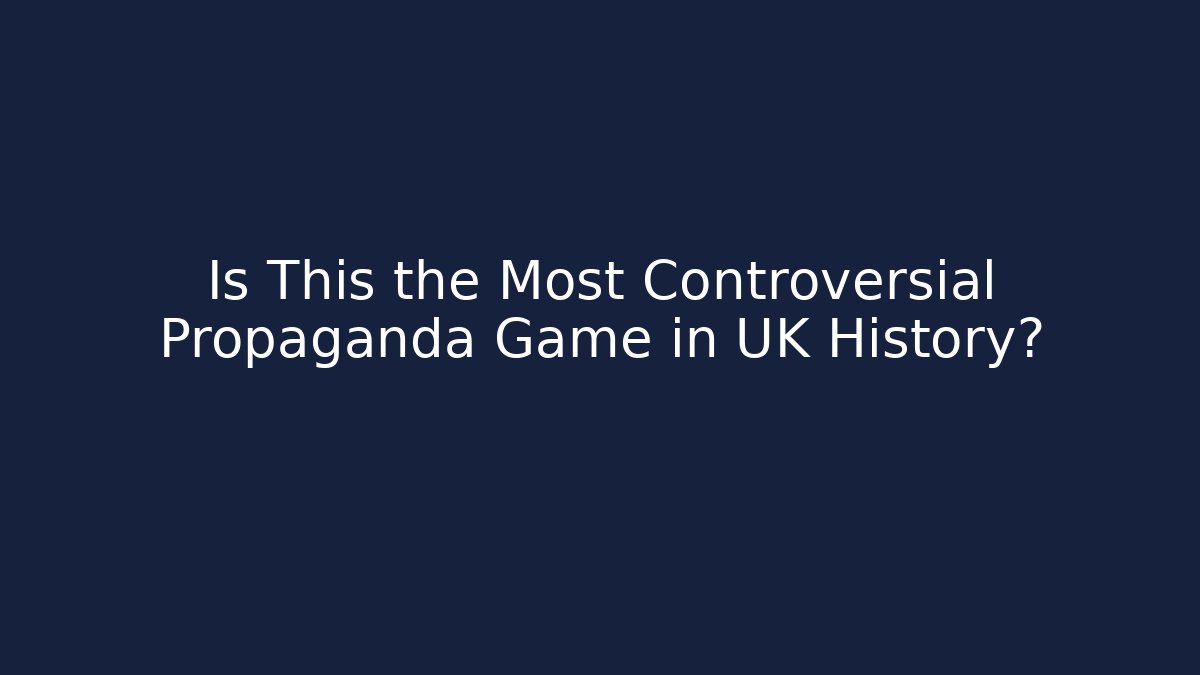 Is This the Most Controversial Propaganda Game in UK History?