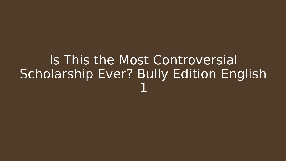 Is This the Most Controversial Scholarship Ever? Bully Edition English 1