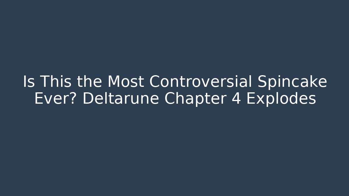 Is This the Most Controversial Spincake Ever? Deltarune Chapter 4 Explodes - Create More Assets