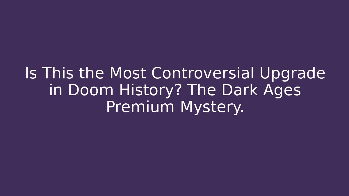 Is This the Most Controversial Upgrade in Doom History? The Dark Ages Premium Mystery.