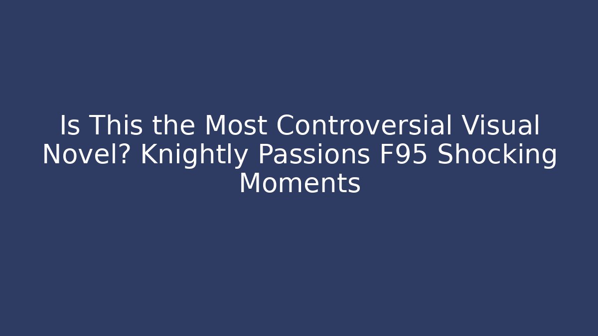 Is This the Most Controversial Visual Novel? Knightly Passions F95 Shocking Moments