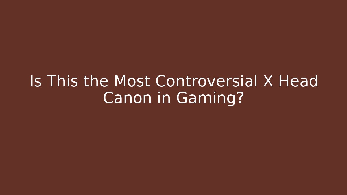 Is This the Most Controversial X Head Canon in Gaming?