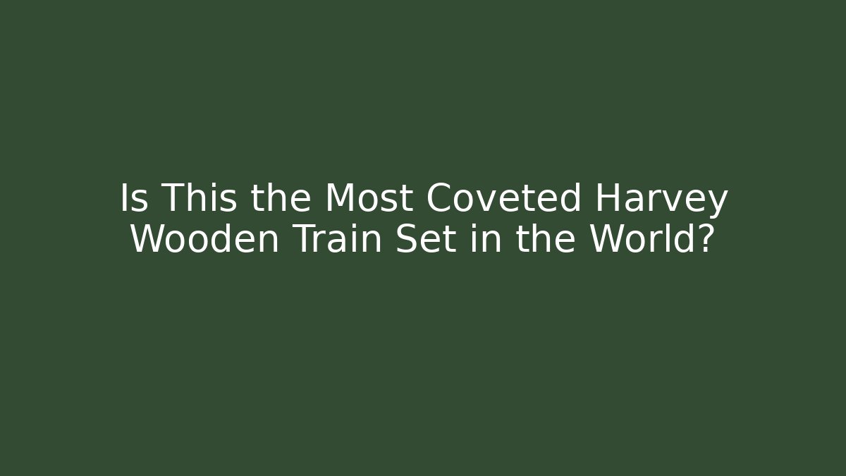Is This the Most Coveted Harvey Wooden Train Set in the World?