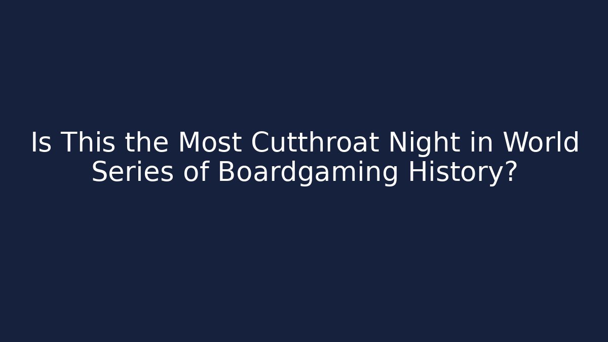 Is This the Most Cutthroat Night in World Series of Boardgaming History?