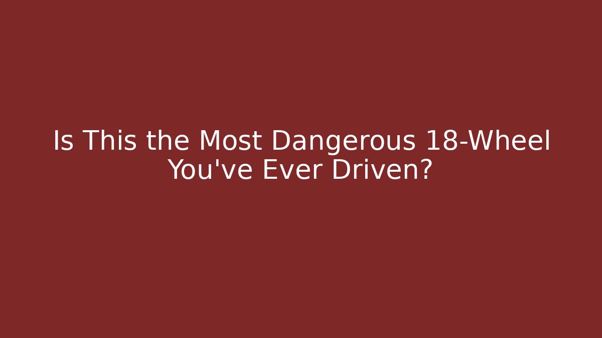 Is This the Most Dangerous 18-Wheel You’ve Ever Driven? - Create More Assets