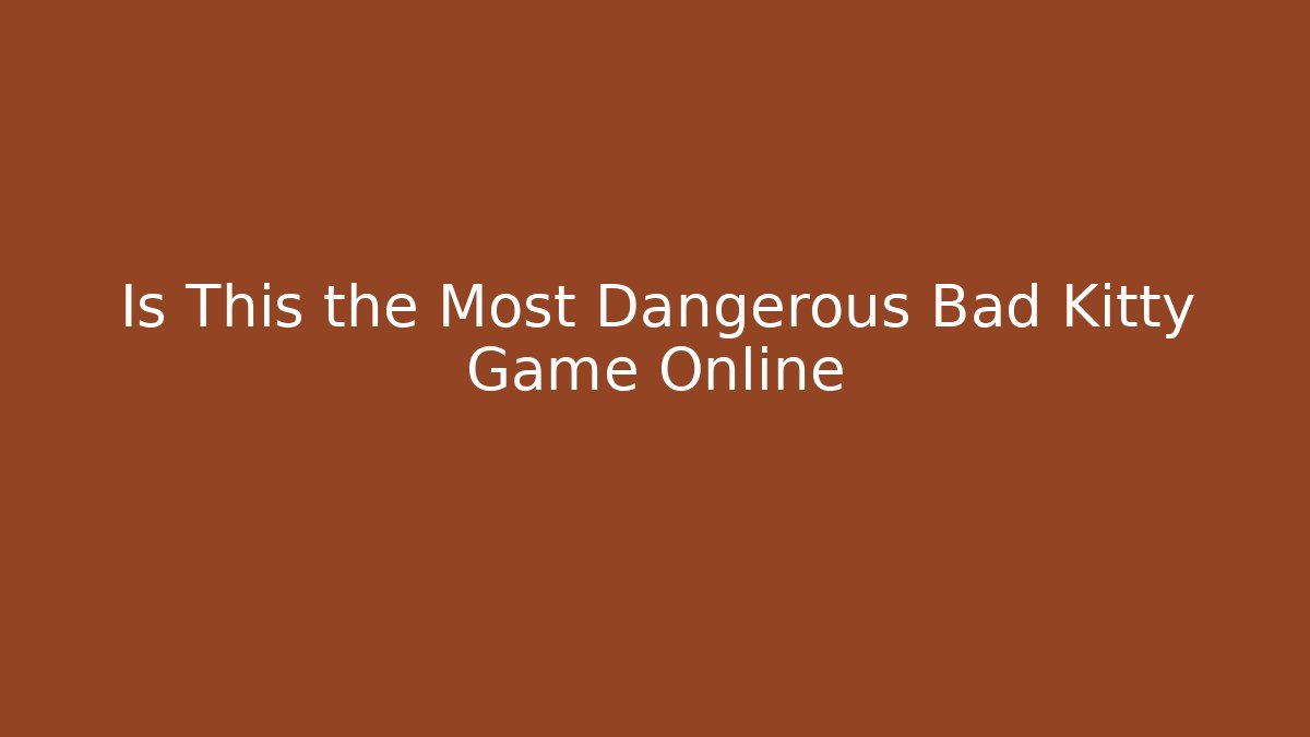 Is This the Most Dangerous Bad Kitty Game Online