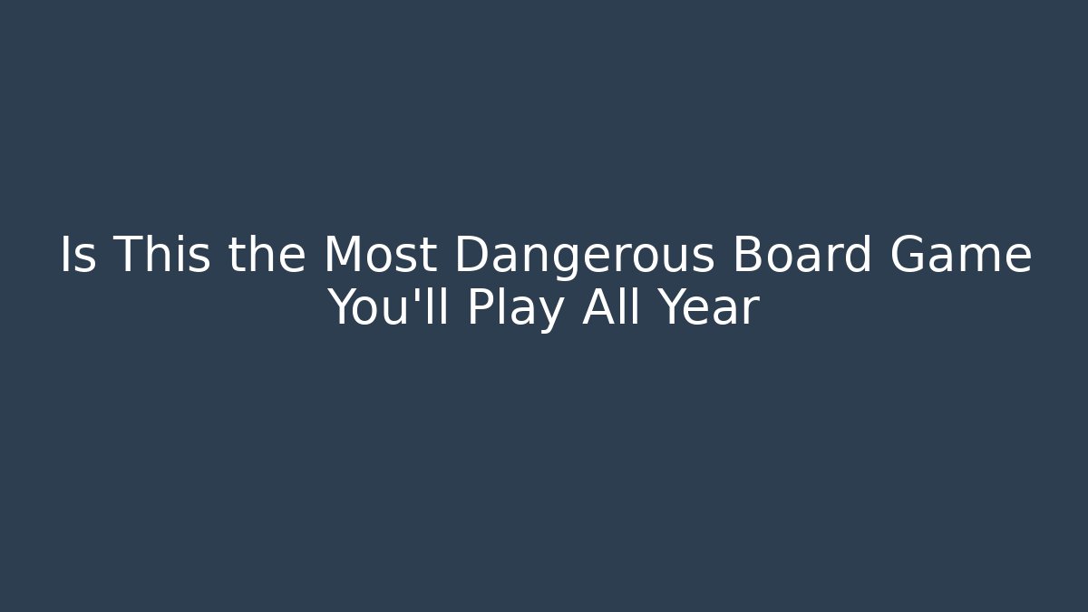 Is This the Most Dangerous Board Game You'll Play All Year