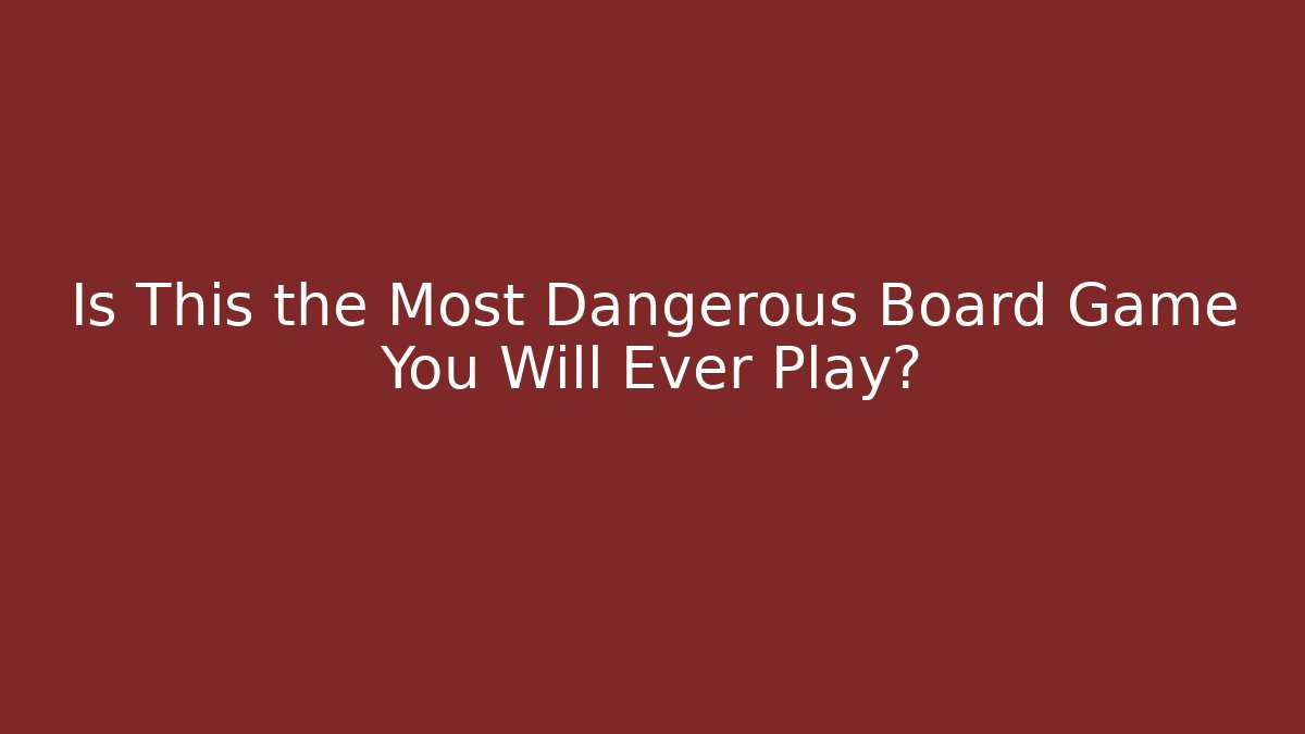 Is This the Most Dangerous Board Game You Will Ever Play?